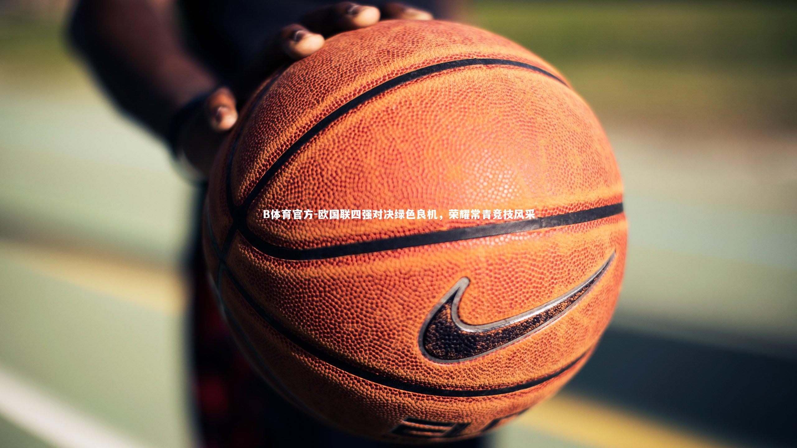 B体育官方-欧国联四强对决绿色良机，荣耀常青竞技风采