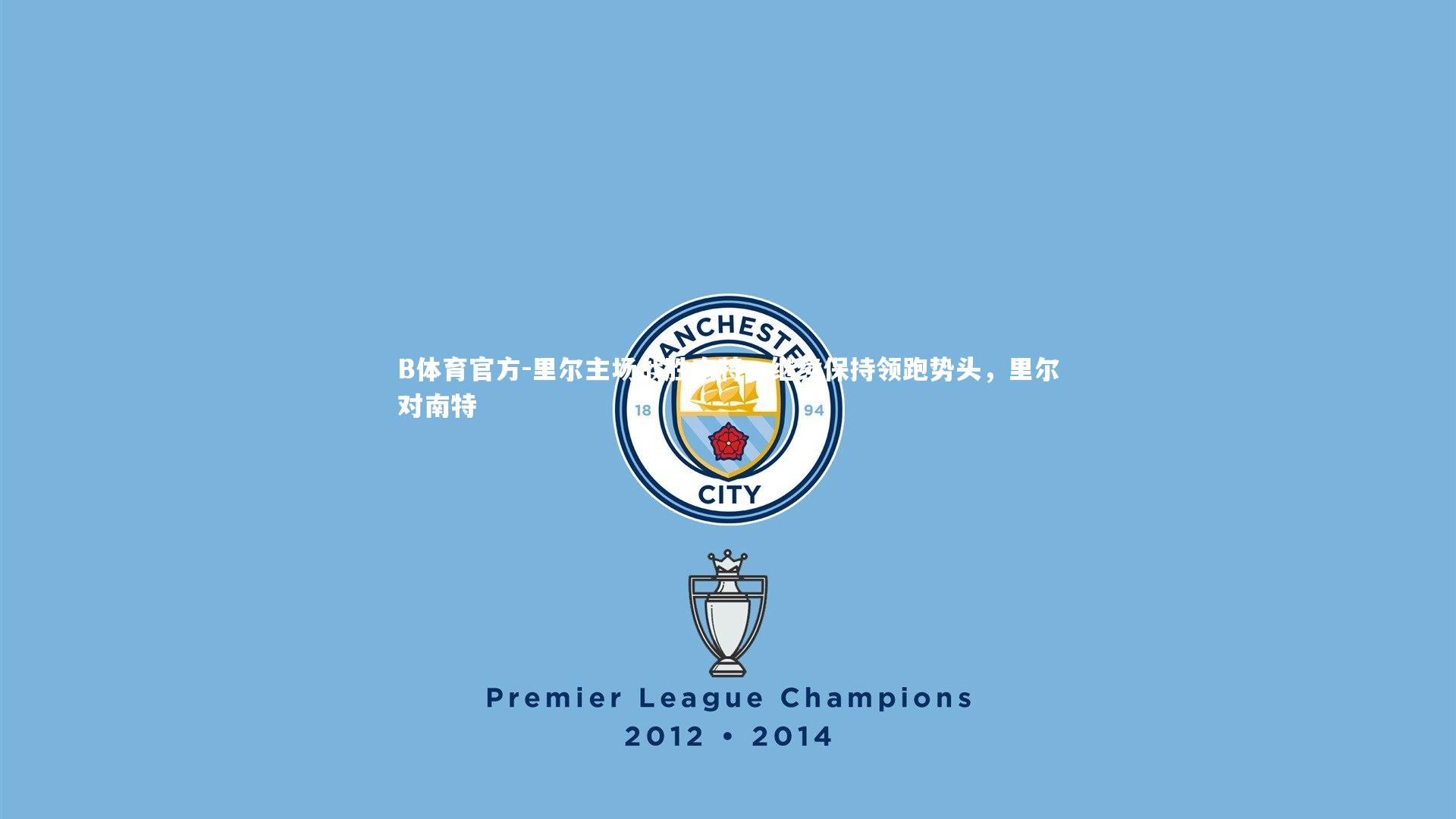 B体育官方-里尔主场战胜南特，继续保持领跑势头，里尔对南特