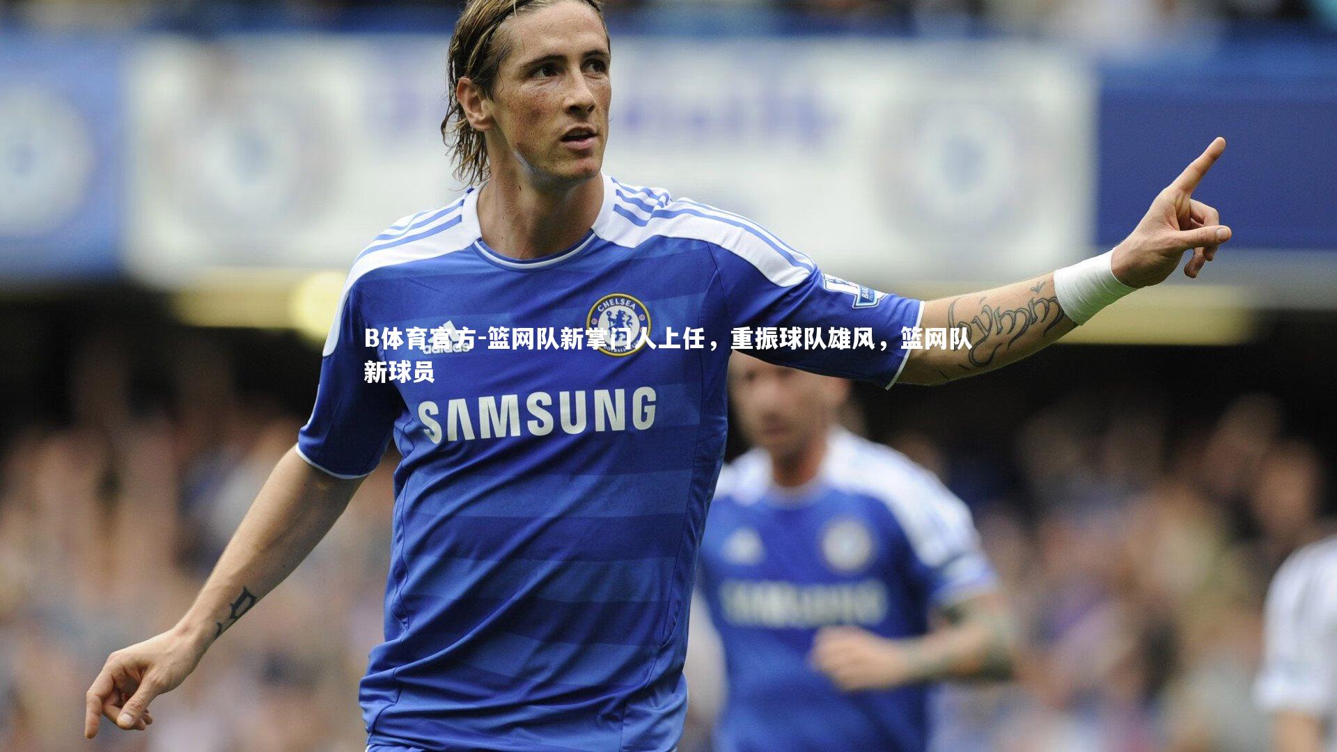 篮网队新掌门人上任，重振球队雄风，篮网队新球员