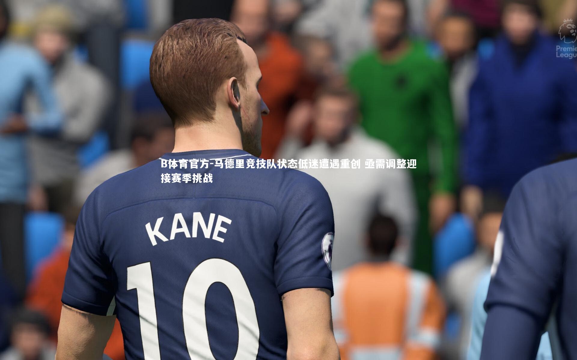 马德里竞技队状态低迷遭遇重创 亟需调整迎接赛季挑战