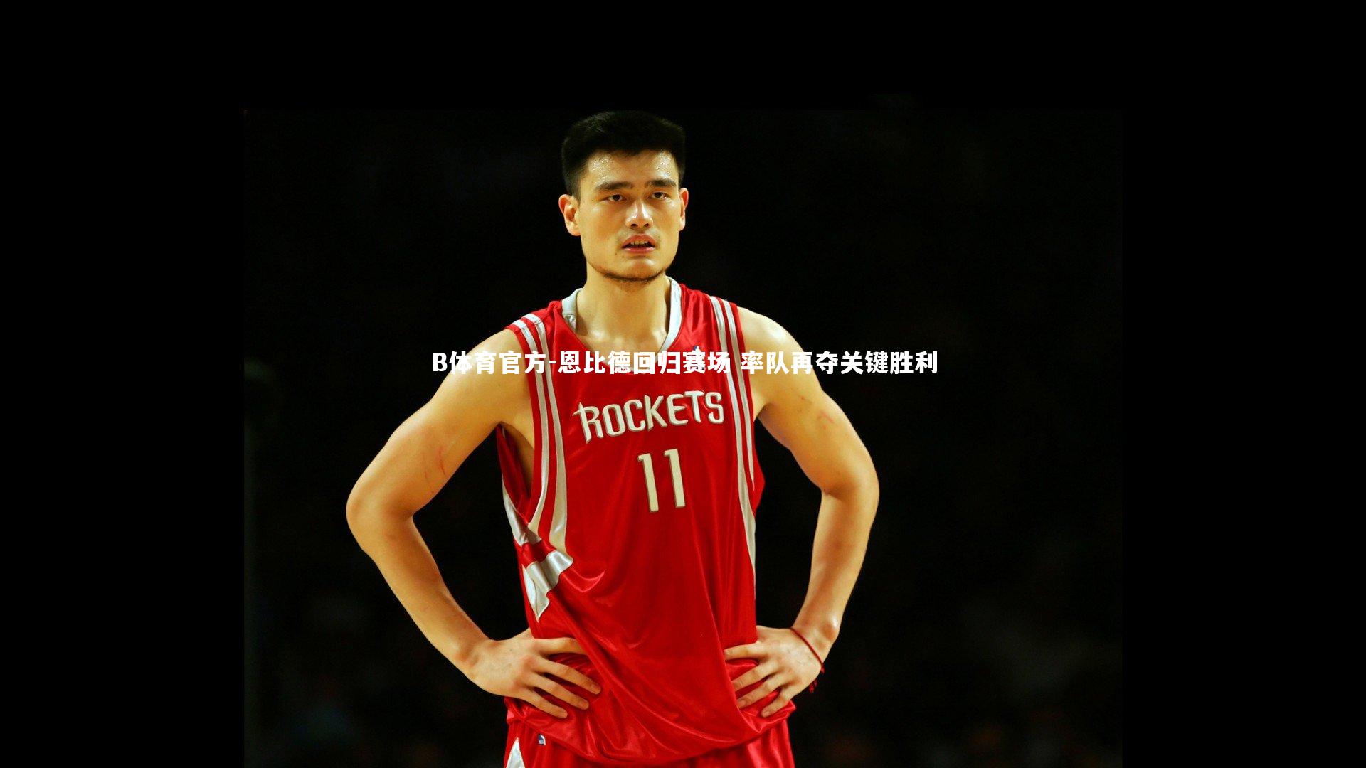 恩比德回归赛场 率队再夺关键胜利