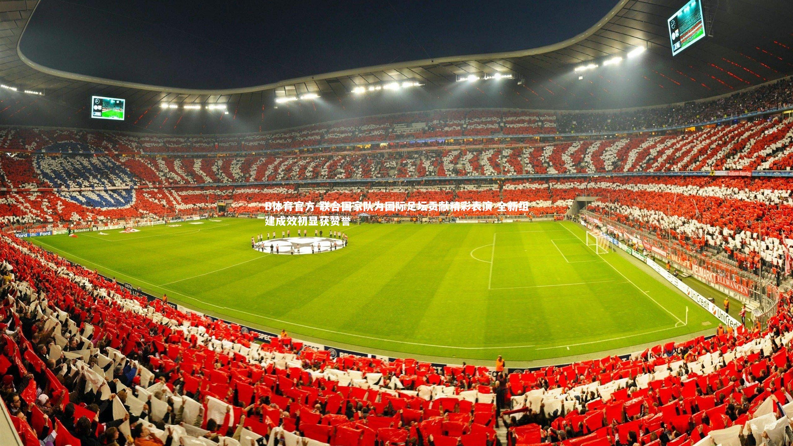 B体育官方-联合国家队为国际足坛贡献精彩表演 全新组建成效初显获赞誉