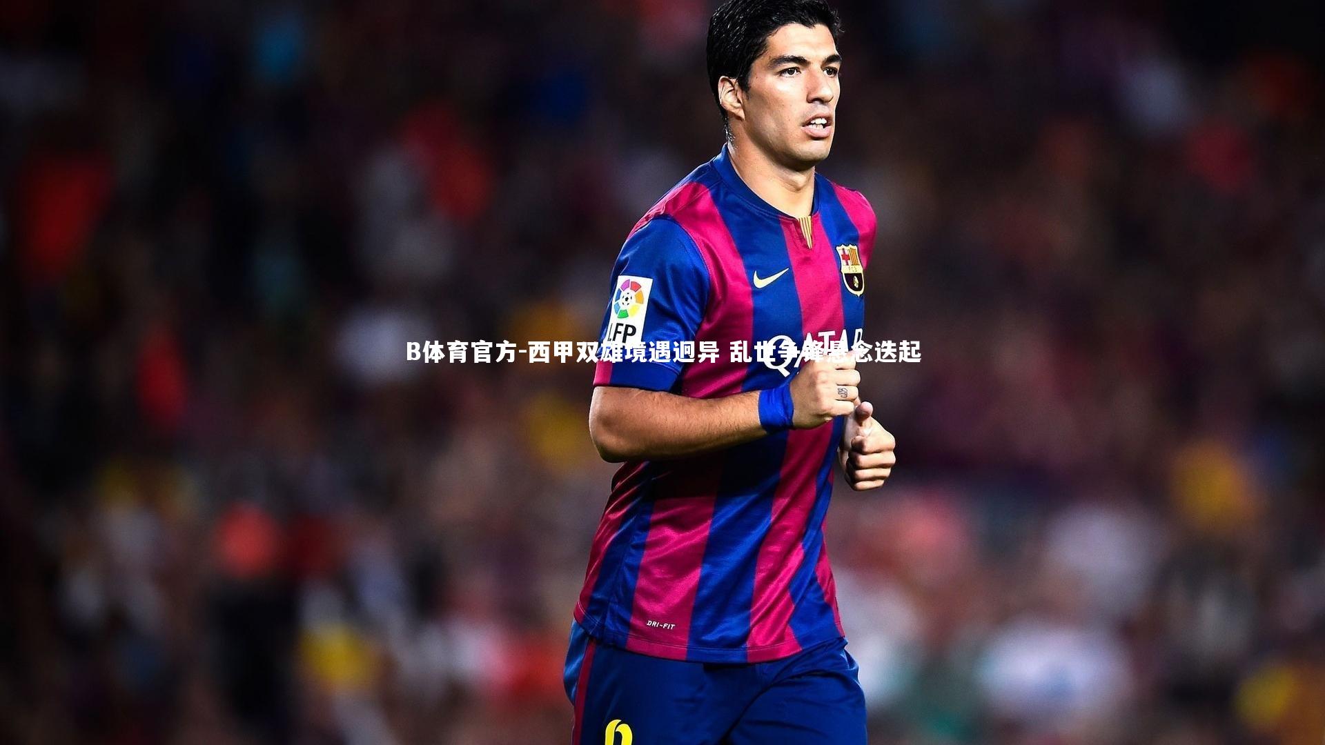 西甲双雄境遇迥异 乱世争锋悬念迭起