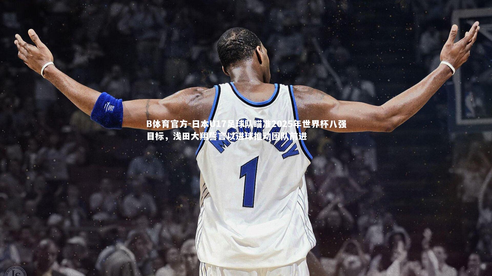 B体育官方-日本U17足球队瞄准2025年世界杯八强目标，浅田大翔誓言以进球推动团队前进